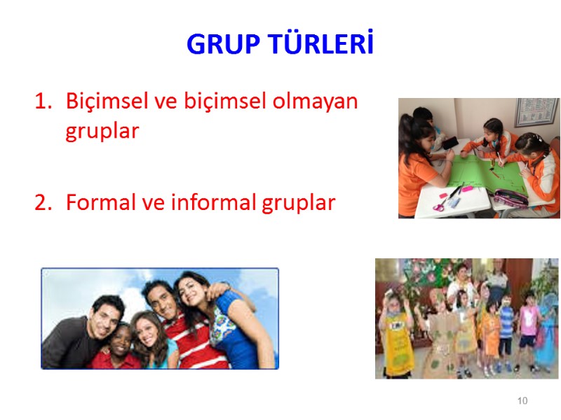 GRUP TÜRLERİ Biçimsel ve biçimsel olmayan gruplar  Formal ve informal gruplar 10
